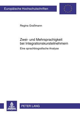Zwei- Und Mehrsprachigkeit Bei Integrationskursteilnehmern: Eine Sprachbiografische Analyse