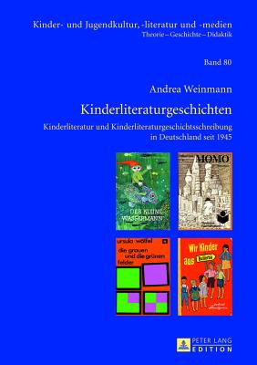Kinderliteraturgeschichten: Kinderliteratur Und Kinderliteraturgeschichtsschreibung in Deutschland Seit 1945