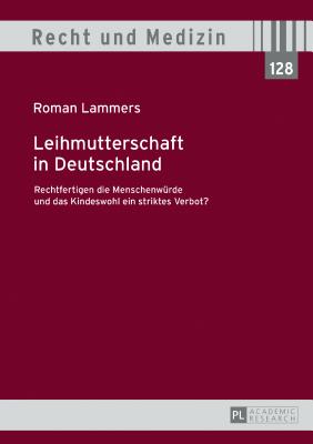 Leihmutterschaft in Deutschland: Rechtfertigen die Menschenwuerde und das Kindeswohl ein striktes Verbot?