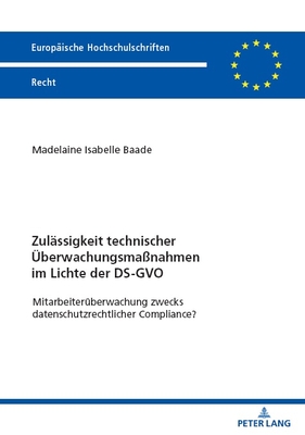 Zulaessigkeit technischer Ueberwachungsmaßnahmen im Lichte der DS-GVO: Mitarbeiterueberwachung zwecks datenschutzrechtlicher Compliance?