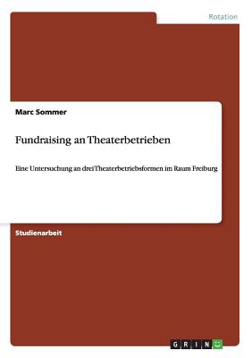 Fundraising an Theaterbetrieben: Eine Untersuchung an drei Theaterbetriebsformen im Raum Freiburg