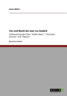 Ton und Musik bei Jean Luc Godard: Untersuchung der Filme "Außer Atem", "Vorname: Carmen" und "Passion"