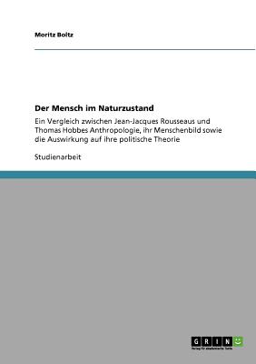 Der Mensch im Naturzustand: Ein Vergleich zwischen Jean-Jacques Rousseaus und Thomas Hobbes Anthropologie, ihr Menschenbild sowie die Auswirkung a