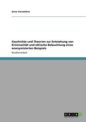 Geschichte und Theorien zur Entstehung von Kriminalität und ethische Beleuchtung eines anonymisierten Beispiels