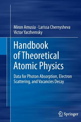 Handbook of Theoretical Atomic Physics: Data for Photon Absorption, Electron Scattering, and Vacancies Decay