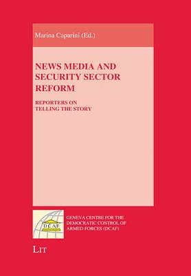 News Media and Security Sector Reform: Reporters on Telling the Story