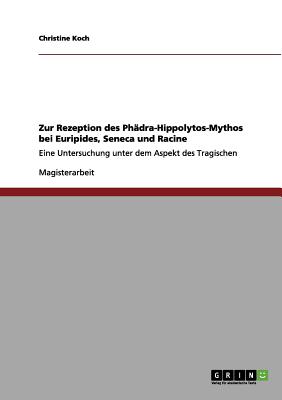 Zur Rezeption des Phädra-Hippolytos-Mythos bei Euripides, Seneca und Racine: Eine Untersuchung unter dem Aspekt des Tragischen