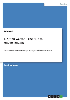 Dr. John Watson - The clue to understanding: The detective story through the eyes of Holmes's friend
