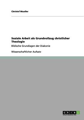 Soziale Arbeit als Grundvollzug christlicher Theologie: Biblische Grundlagen der Diakonie