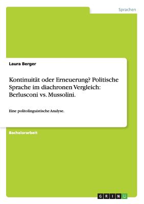 Kontinuität oder Erneuerung? Politische Sprache im diachronen Vergleich: Berlusconi vs. Mussolini.: Eine politolinguistische Analyse.