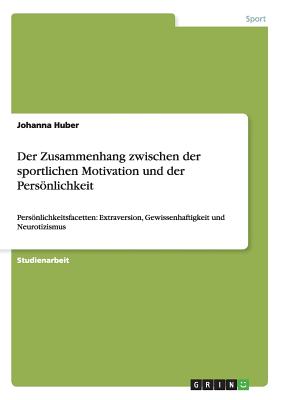 Der Zusammenhang zwischen der sportlichen Motivation und der Persönlichkeit: Persönlichkeitsfacetten: Extraversion, Gewissenhaftigkeit und Neurotizism
