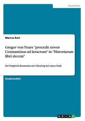 Gregor von Tours "procedit novos Constantinus ad lavacrum" in "Historiarum libri decem": Der Vergleich Konstantin mit Chlodwig bei seiner Taufe
