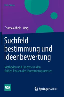 Suchfeldbestimmung Und Ideenbewertung: Methoden Und Prozesse in Den Frühen Phasen Des Innovationsprozesses