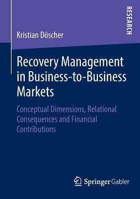 Recovery Management in Business-To-Business Markets: Conceptual Dimensions, Relational Consequences and Financial Contributions
