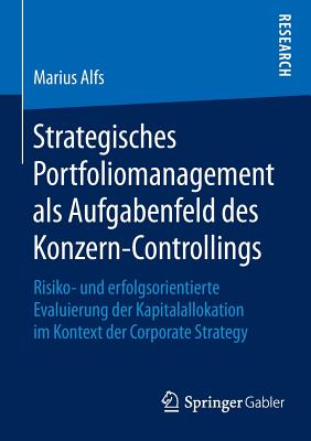 Strategisches Portfoliomanagement ALS Aufgabenfeld Des Konzern-Controllings: Risiko- Und Erfolgsorientierte Evaluierung Der Kapitalallokation Im Konte