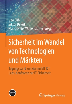 Sicherheit Im Wandel Von Technologien Und Märkten: Tagungsband Zur Vierten EIT ICT Labs-Konferenz Zur It-Sicherheit