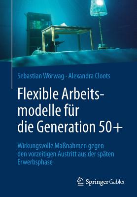 Flexible Arbeitsmodelle Für Die Generation 50+: Wirkungsvolle Maßnahmen Gegen Den Vorzeitigen Austritt Aus Der Späten Erwerbsphase