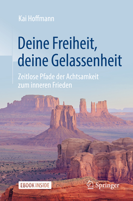 Deine Freiheit, Deine Gelassenheit: Zeitlose Pfade Der Achtsamkeit Zum Inneren Frieden