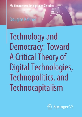 Technology and Democracy: Toward a Critical Theory of Digital Technologies, Technopolitics, and Technocapitalism