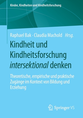 Kindheit Und Kindheitsforschung Intersektional Denken: Theoretische, Empirische Und Praktische Zugänge Im Kontext Von Bildung Und Erziehung