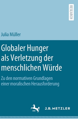Globaler Hunger ALS Verletzung Der Menschlichen Würde: Zu Den Normativen Grundlagen Einer Moralischen Herausforderung