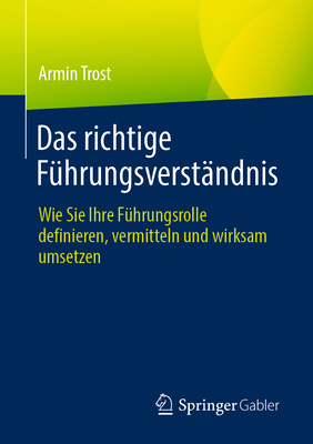 Das Richtige Führungsverständnis: Wie Sie Ihre Führungsrolle Definieren, Vermitteln Und Wirksam Umsetzen