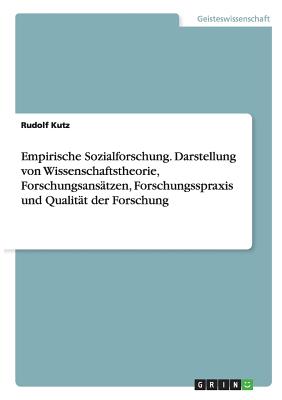 Empirische Sozialforschung. Darstellung von Wissenschaftstheorie, Forschungsansätzen, Forschungsspraxis und Qualität der Forschung