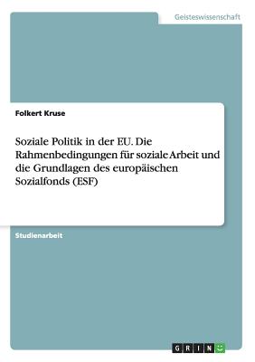 Soziale Politik in der EU. Die Rahmenbedingungen für soziale Arbeit und die Grundlagen des europäischen Sozialfonds (ESF)