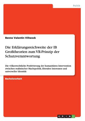 Die Erklärungsreichweite der IB Großtheorien zum VR-Prinzip der Schutzverantwortung: Die völkerrechtliche Positivierung der humanitären Intervention z