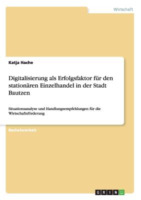 Digitalisierung als Erfolgsfaktor für den stationären Einzelhandel in der Stadt Bautzen: Situationsanalyse und Handlungsempfehlungen für die Wirtschaf