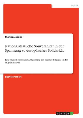 Nationalstaatliche Souveränität in der Spannung zu europäischer Solidarität: Eine staatstheoretische Abhandlung am Beispiel Ungarns in der Migrationsk