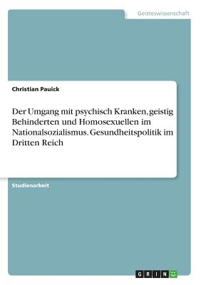 Der Umgang mit psychisch Kranken, geistig Behinderten und Homosexuellen im Nationalsozialismus. Gesundheitspolitik im Dritten Reich