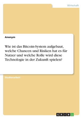 Wie ist das Bitcoin-System aufgebaut, welche Chancen und Risiken hat es für Nutzer und welche Rolle wird diese Technologie in der Zukunft spielen?