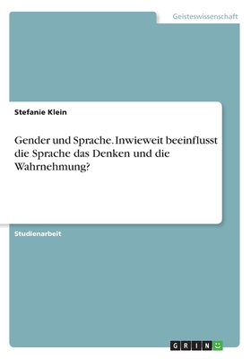 Gender und Sprache. Inwieweit beeinflusst die Sprache das Denken und die Wahrnehmung?