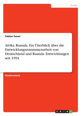 Afrika. Ruanda. Ein Überblick über die Entwicklungszusammenarbeit von Deutschland und Ruanda. Entwicklungen seit 1994