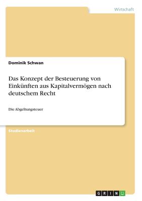 Das Konzept der Besteuerung von Einkünften aus Kapitalvermögen nach deutschem Recht: Die Abgeltungsteuer