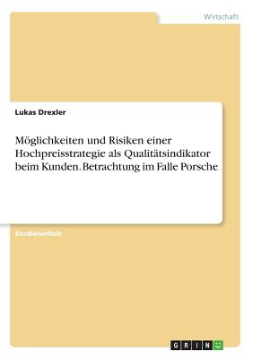 Möglichkeiten und Risiken einer Hochpreisstrategie als Qualitätsindikator beim Kunden. Betrachtung im Falle Porsche