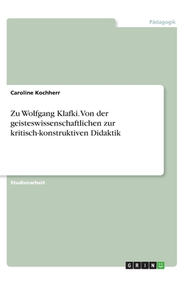 Zu Wolfgang Klafki. Von der geisteswissenschaftlichen zur kritisch-konstruktiven Didaktik