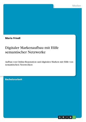 Digitaler Markenaufbau mit Hilfe semantischer Netzwerke: Aufbau von Online-Reputation und digitalen Marken mit Hilfe von semantischen Netzwerken