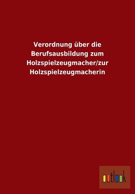 Verordnung �ber die Berufsausbildung zum Holzspielzeugmacher/zur Holzspielzeugmacherin