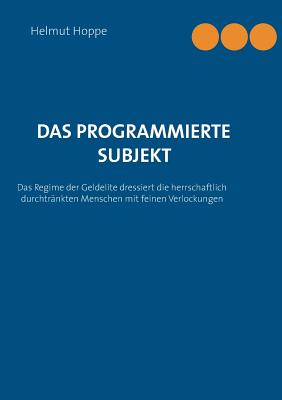 Das programmierte Subjekt: Das Regime der Geldelite dressiert die herrschaftlich durchtränkten Menschen mit erlesenen Verlockungen
