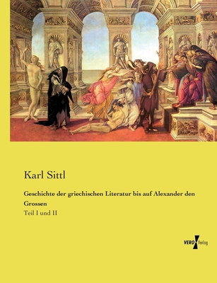 Geschichte der griechischen Literatur bis auf Alexander den Grossen: Teil I und II