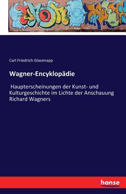 Wagner-Encyklopädie: Haupterscheinungen der Kunst- und Kulturgeschichte im Lichte der Anschauung Richard Wagners