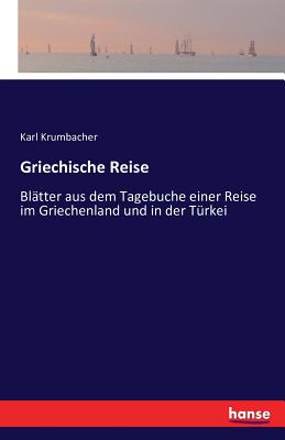 Griechische Reise: Blätter aus dem Tagebuche einer Reise im Griechenland und in der Türkei