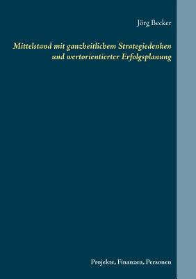 Mittelstand mit ganzheitlichem Strategiedenken und wertorientierter Erfolgsplanung: Projekte, Finanzen, Personen