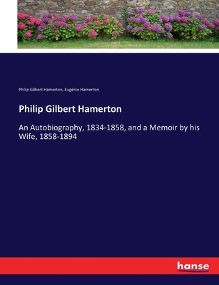 Philip Gilbert Hamerton: An Autobiography, 1834-1858, and a Memoir by his Wife, 1858-1894