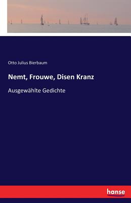 Nemt, Frouwe, Disen Kranz: Ausgewählte Gedichte