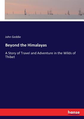 Beyond the Himalayas: A Story of Travel and Adventure in the Wilds of Thibet