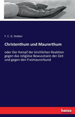 Christenthum und Maurerthum: oder Der Kampf der kirchlichen Reaktion gegen das religiöse Bewusstsein der Zeit und gegen den Freimaurerbund