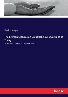 The Bremen Lectures on Great Religious Questions of Today: By Various Eminent European Divines